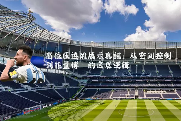 高位压迫的战术真相:从空间控制到能量博弈的底层逻辑