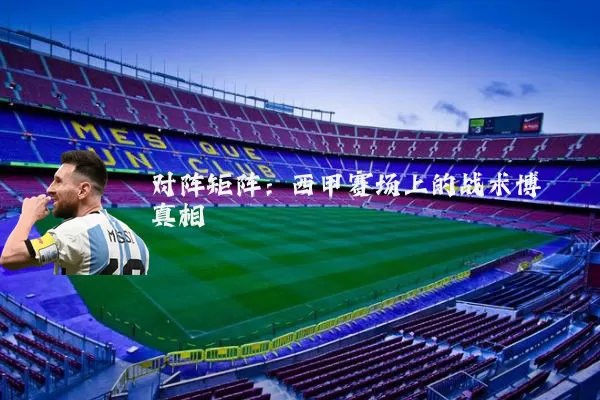 对阵矩阵：西甲赛场上的战术博弈真相