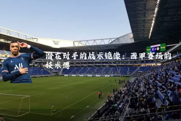 潜在对手的战术镜像：西甲赛场的技术博弈
