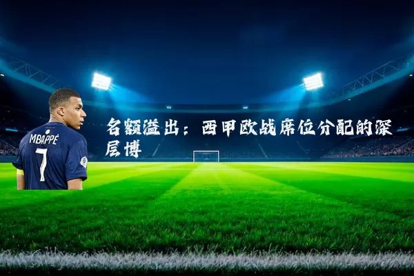 名额溢出：西甲欧战席位分配的深层博弈