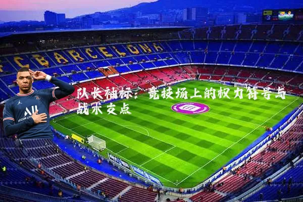 队长袖标：竞技场上的权力符号与战术支点