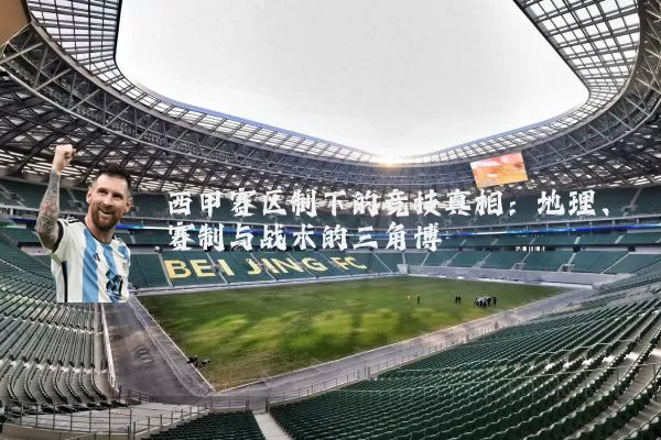 西甲赛区制下的竞技真相:地理、赛制与战术的三角博弈