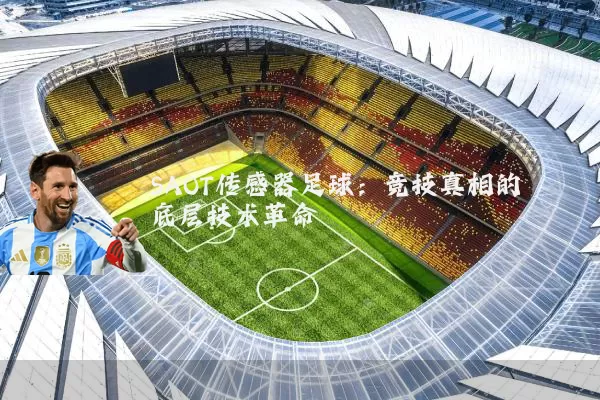 SAOT传感器足球:竞技真相的底层技术革命