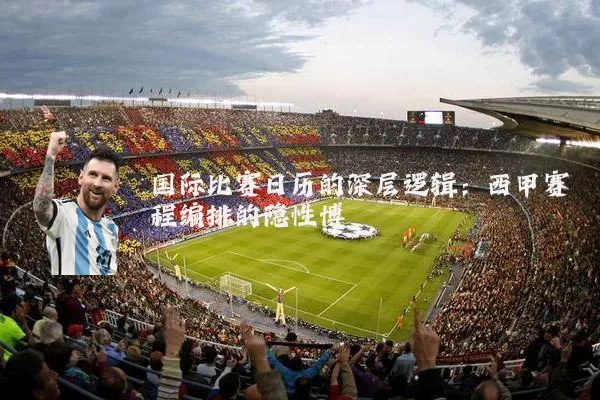 国际比赛日历的深层逻辑:西甲赛程编排的隐性博弈