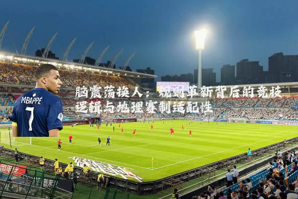 脑震荡换人：规则革新背后的竞技逻辑与地理赛制适配性