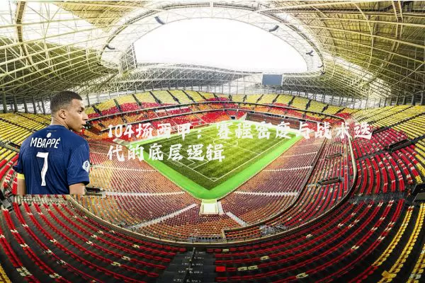104场西甲：赛程密度与战术迭代的底层逻辑