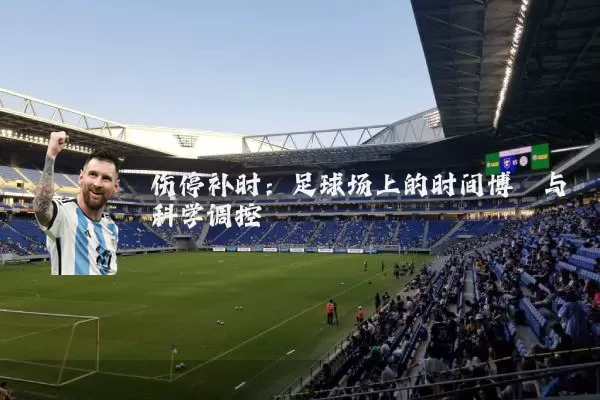 伤停补时:足球场上的时间博弈与科学调控