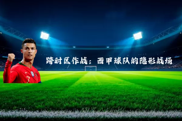 跨时区作战:西甲球队的隐形战场