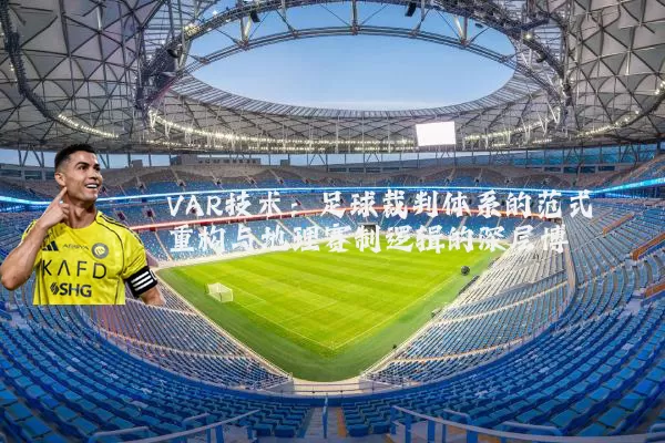 VAR技术:足球裁判体系的范式重构与地理赛制逻辑的深层博弈