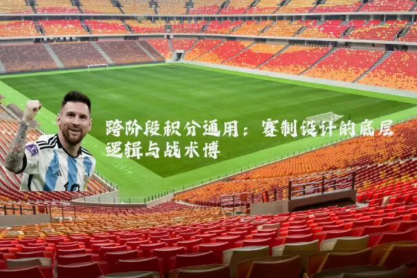 跨阶段积分通用：赛制设计的底层逻辑与战术博弈