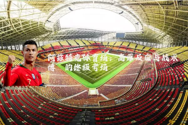 阿兹特克体育场:高原反应与战术博弈的终极考场