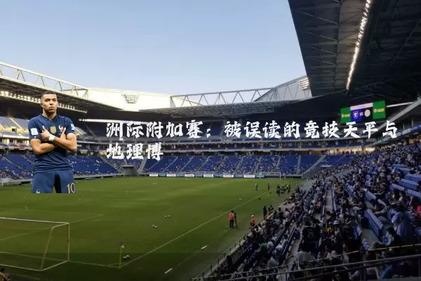 洲际附加赛:被误读的竞技天平与地理博弈
